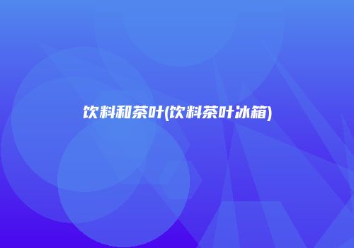 饮料和茶叶(饮料茶叶冰箱)