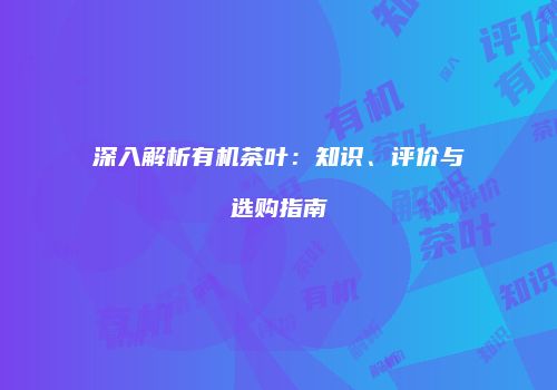 深入解析有机茶叶：知识、评价与选购指南