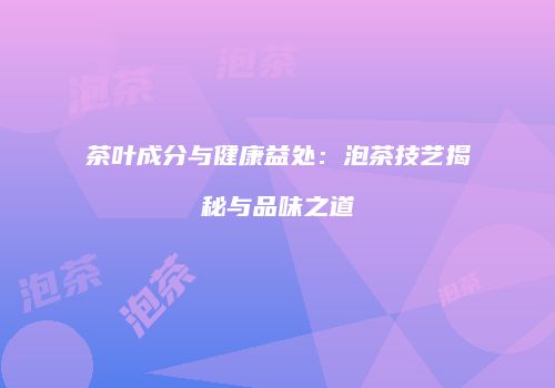 茶叶成分与健康益处：泡茶技艺揭秘与品味之道