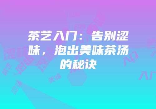 茶艺入门：告别涩味，泡出美味茶汤的秘诀