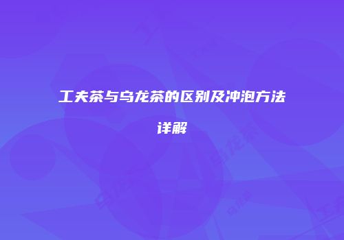 工夫茶与乌龙茶的区别及冲泡方法详解