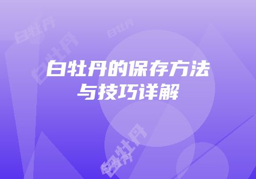 白牡丹的保存方法与技巧详解