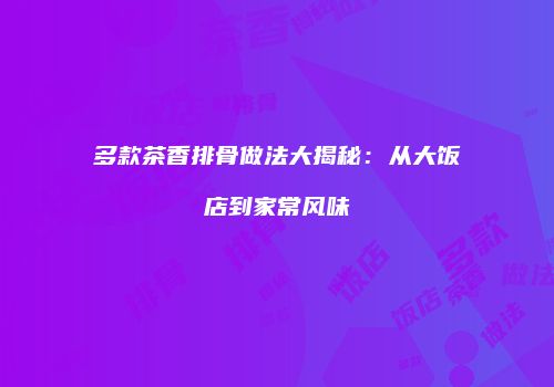 多款茶香排骨做法大揭秘：从大饭店到家常风味