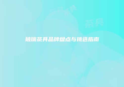 玻璃茶具品牌盘点与挑选指南