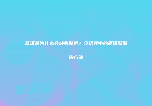 普洱茶为什么会缺失味道？介绍其中的原因和解决方法
