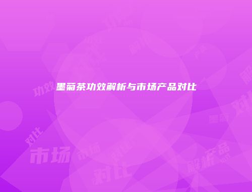 墨菊茶功效解析与市场产品对比