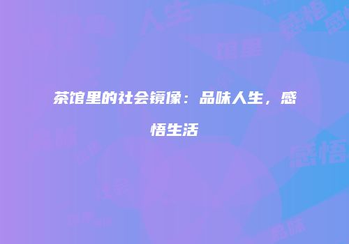 茶馆里的社会镜像：品味人生，感悟生活