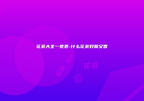 花茶大全一览表-什么花茶好喝又香