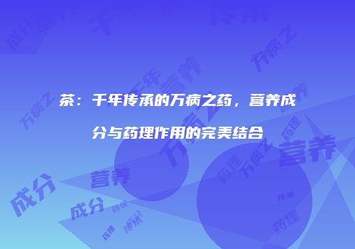茶：千年传承的万病之药，营养成分与药理作用的完美结合