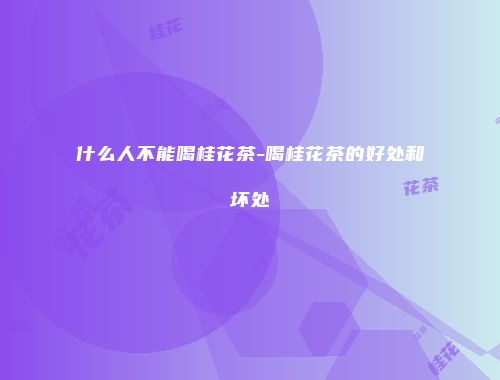 什么人不能喝桂花茶-喝桂花茶的好处和坏处