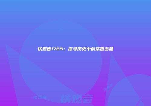 铁观音1725：探寻历史中的茶香密码