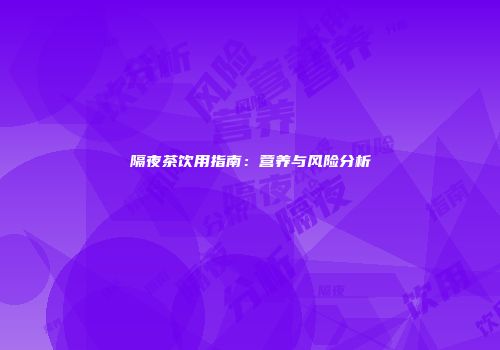 隔夜茶饮用指南：营养与风险分析
