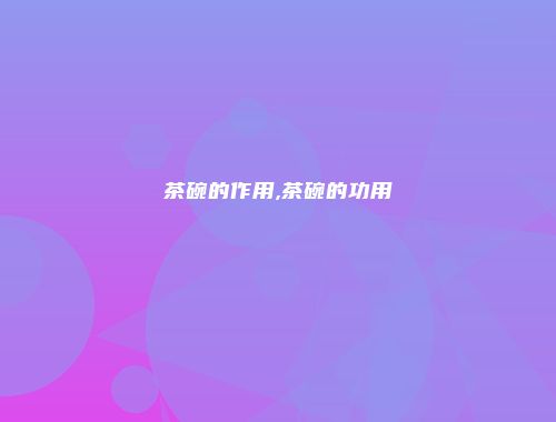 茶碗的作用,茶碗的功用