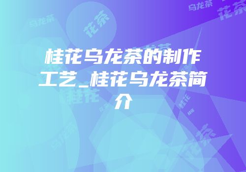 桂花乌龙茶的制作工艺_桂花乌龙茶简介