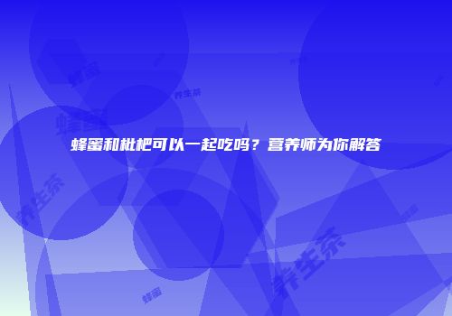 蜂蜜和枇杷可以一起吃吗？营养师为你解答