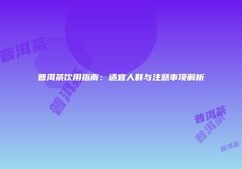 普洱茶饮用指南：适宜人群与注意事项解析