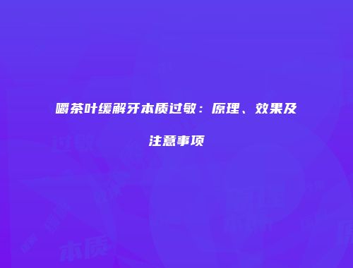 嚼茶叶缓解牙本质过敏：原理、效果及注意事项