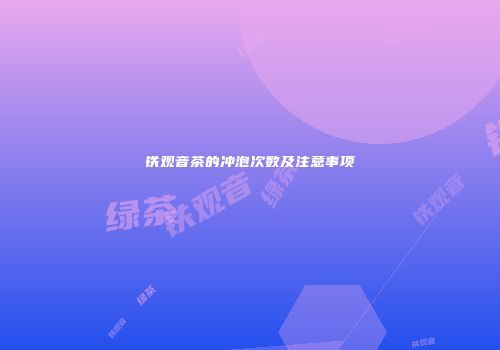 铁观音茶的冲泡次数及注意事项