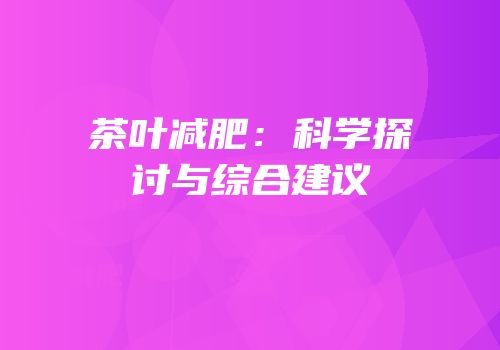 茶叶减肥：科学探讨与综合建议