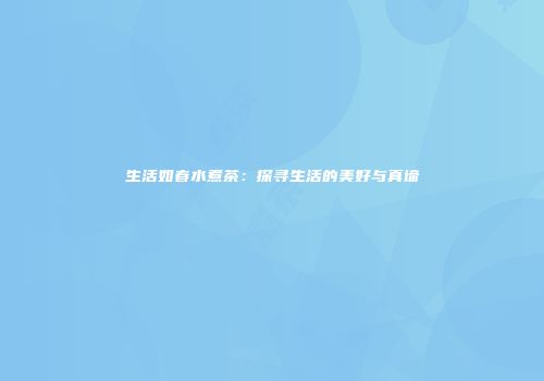 生活如春水煮茶：探寻生活的美好与真谛