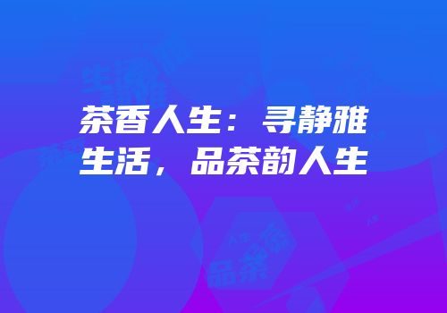 茶香人生：寻静雅生活，品茶韵人生