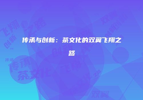 传承与创新：茶文化的双翼飞翔之路