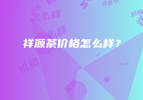 祥源茶价格怎么样？