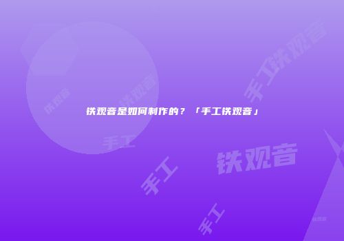 铁观音是如何制作的？「手工铁观音」