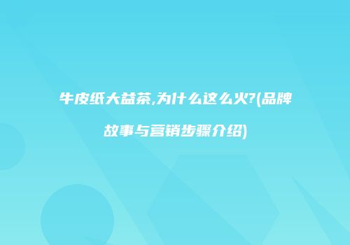牛皮纸大益茶,为什么这么火?(品牌故事与营销步骤介绍)