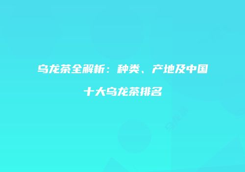乌龙茶全解析：种类、产地及中国十大乌龙茶排名