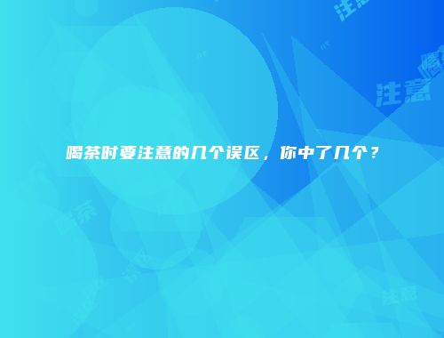 喝茶时要注意的几个误区，你中了几个？