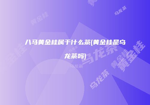 八马黄金桂属于什么茶(黄金桂是乌龙茶吗)