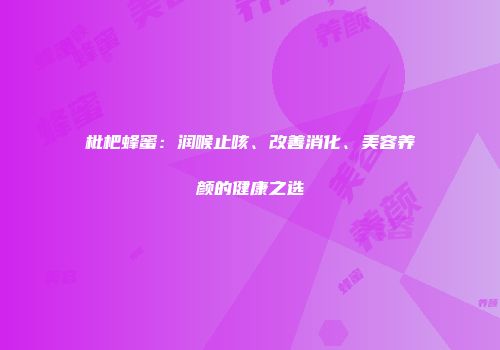 枇杷蜂蜜：润喉止咳、改善消化、美容养颜的健康之选