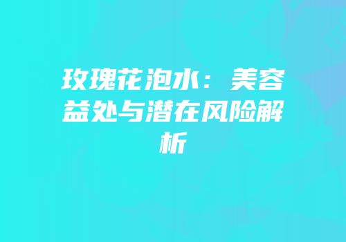 玫瑰花泡水：美容益处与潜在风险解析