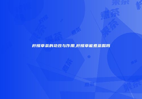 柠檬草茶的功效与作用,柠檬草能煮茶喝吗