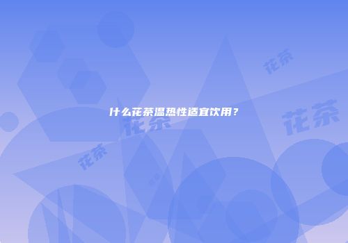 什么花茶温热性适宜饮用？