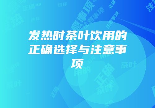 发热时茶叶饮用的正确选择与注意事项