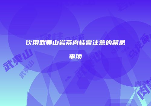 饮用武夷山岩茶肉桂需注意的禁忌事项