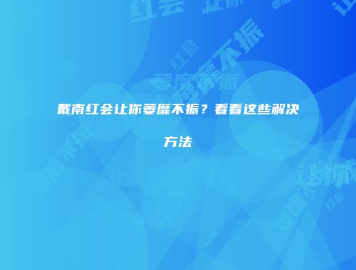 戴南红会让你萎靡不振？看看这些解决方法