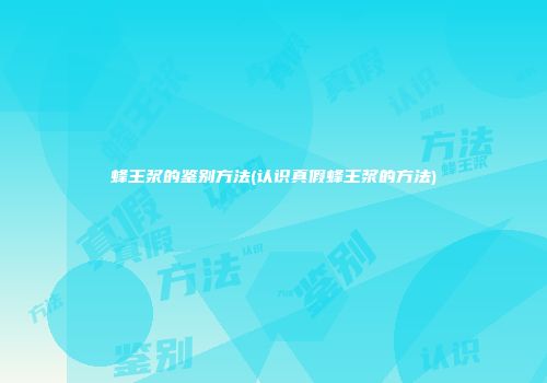 蜂王浆的鉴别方法(认识真假蜂王浆的方法)