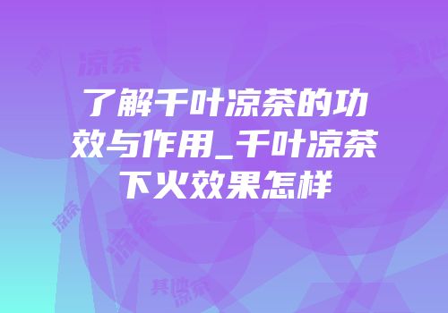 了解千叶凉茶的功效与作用_千叶凉茶下火效果怎样