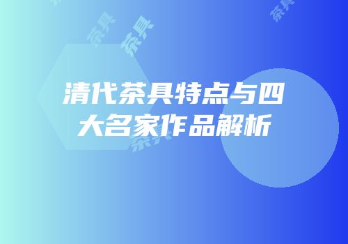 清代茶具特点与四大名家作品解析