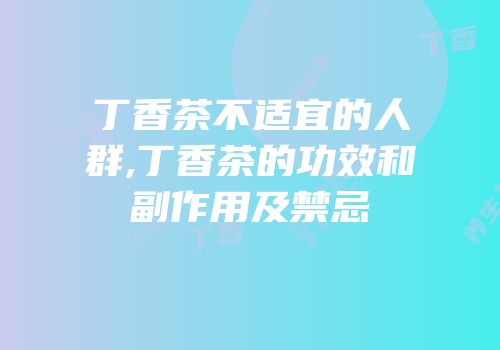 丁香茶不适宜的人群,丁香茶的功效和副作用及禁忌