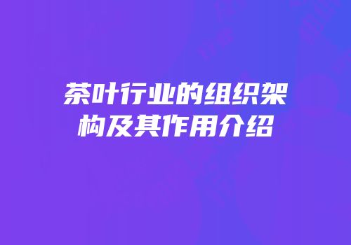 茶叶行业的组织架构及其作用介绍