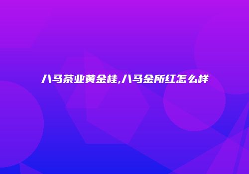 八马茶业黄金桂,八马金所红怎么样