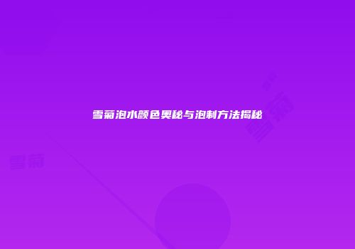 雪菊泡水颜色奥秘与泡制方法揭秘