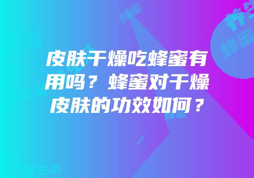 皮肤干燥吃蜂蜜有用吗？蜂蜜对干燥皮肤的功效如何？