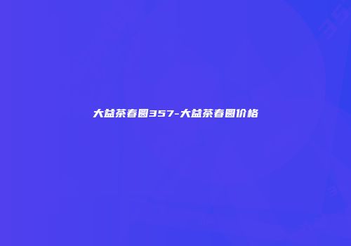 大益茶春圆357-大益茶春圆价格