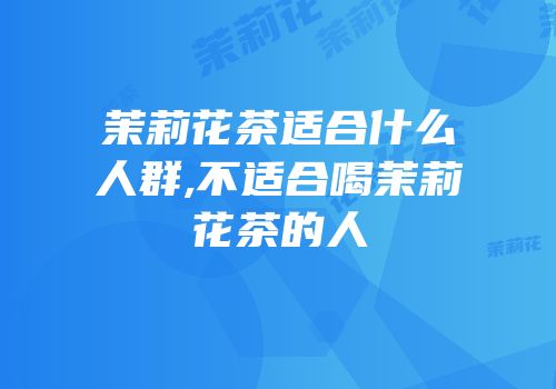 茉莉花茶适合什么人群,不适合喝茉莉花茶的人