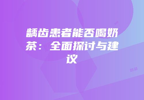 龋齿患者能否喝奶茶：全面探讨与建议